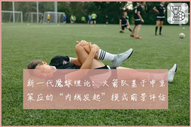 新一代魔球理论:火箭队基于申京策应的“内线发起”模式前景评估