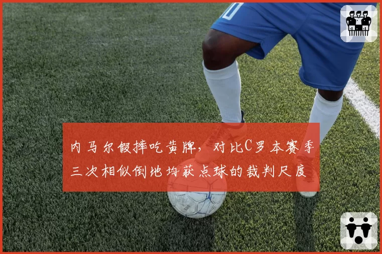 内马尔假摔吃黄牌，对比C罗本赛季三次相似倒地均获点球的裁判尺度