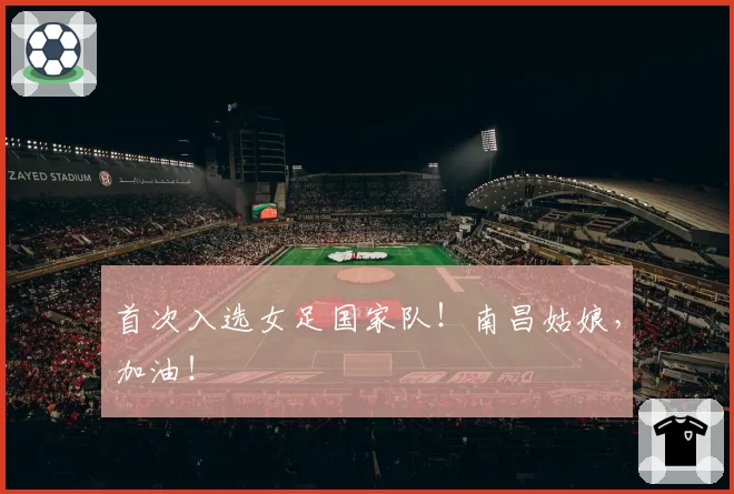 首次入选女足国家队！南昌姑娘，加油！