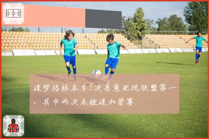 追梦格林本季5次恶意犯规联盟第一，其中两次未被追加禁赛