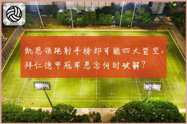 凯恩领跑射手榜却可能四大皆空,拜仁德甲冠军悬念何时破解?