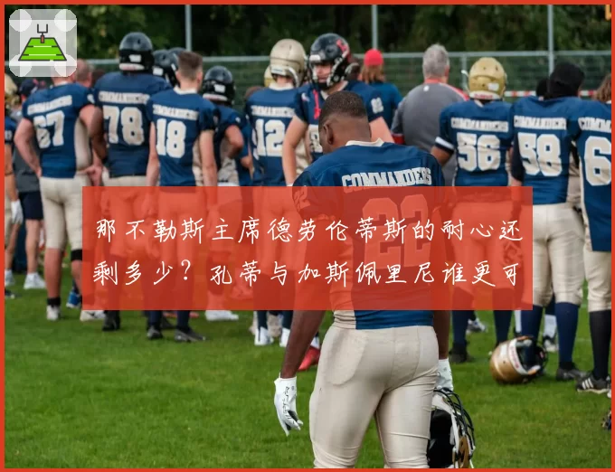 那不勒斯主席德劳伦蒂斯的耐心还剩多少？孔蒂与加斯佩里尼谁更可能入主？
