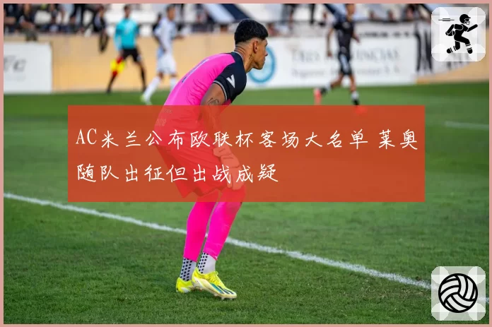 AC米兰公布欧联杯客场大名单 莱奥随队出征但出战成疑
