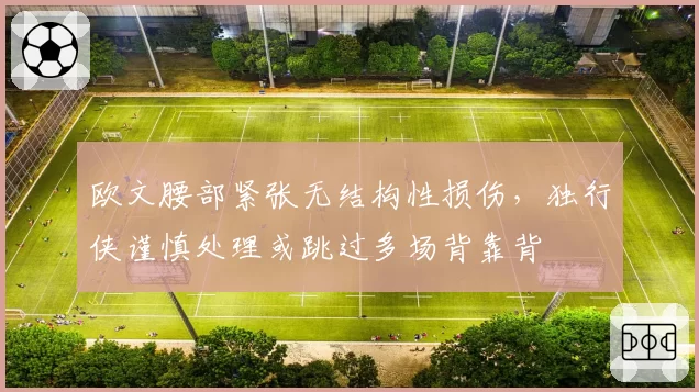 欧文腰部紧张无结构性损伤，独行侠谨慎处理或跳过多场背靠背