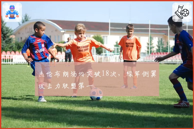 杰伦布朗场均突破18次，绿军侧翼攻击力联盟第一