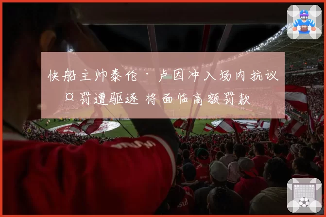快船主帅泰伦·卢因冲入场内抗议判罚遭驱逐 将面临高额罚款