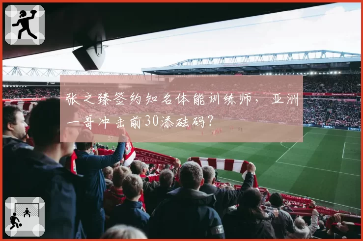 张之臻签约知名体能训练师，亚洲一哥冲击前30添砝码？