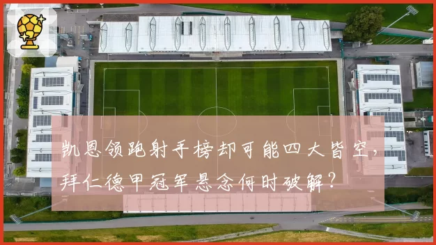 凯恩领跑射手榜却可能四大皆空，拜仁德甲冠军悬念何时破解？