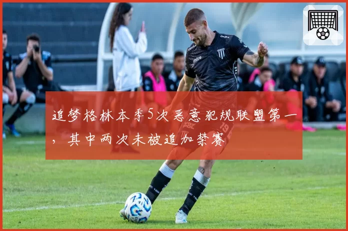 追梦格林本季5次恶意犯规联盟第一，其中两次未被追加禁赛