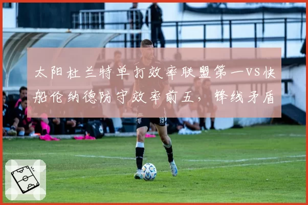 太阳杜兰特单打效率联盟第一vs快船伦纳德防守效率前五，锋线矛盾之争