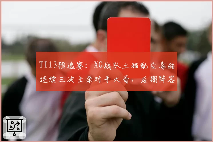 TI13预选赛：XG战队土猫配合毒狗连续三次击杀对手大哥，后期阵容提速获胜