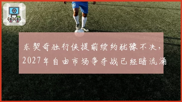 东契奇独行侠提前续约犹豫不决，2027年自由市场争夺战已经暗流涌动？