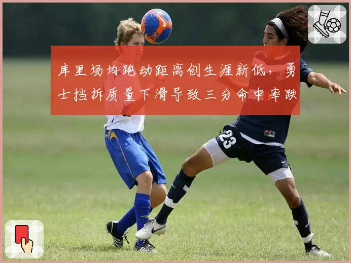 库里场均跑动距离创生涯新低，勇士挡拆质量下滑导致三分命中率跌至38%
