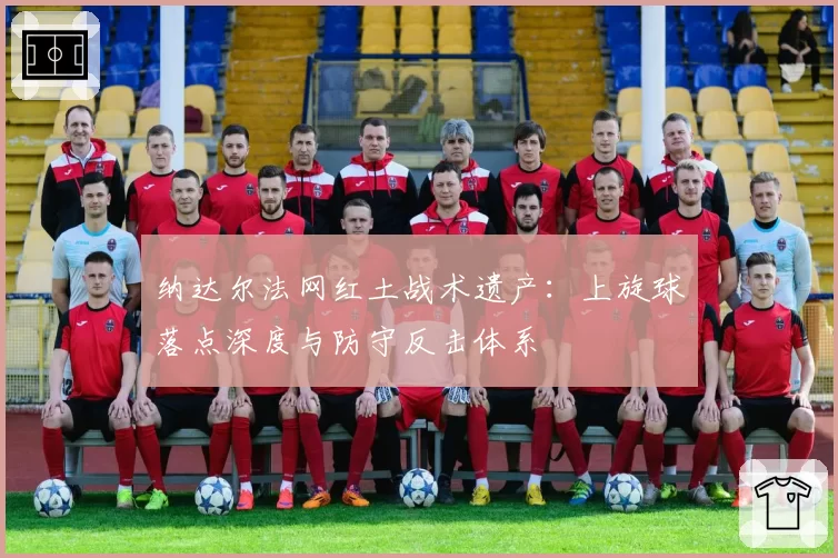 纳达尔法网红土战术遗产:上旋球落点深度与防守反击体系