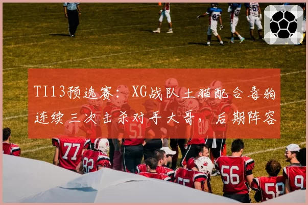 TI13预选赛:XG战队土猫配合毒狗连续三次击杀对手大哥,后期阵容提速获胜