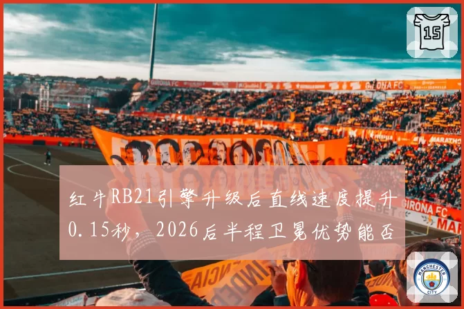 红牛RB21引擎升级后直线速度提升0.15秒，2026后半程卫冕优势能否延续？