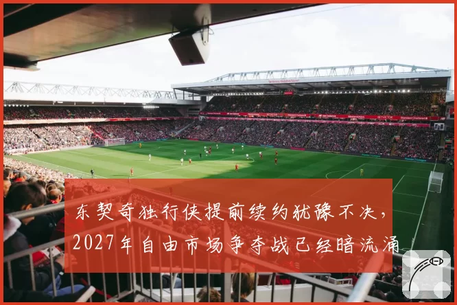 东契奇独行侠提前续约犹豫不决，2027年自由市场争夺战已经暗流涌动？
