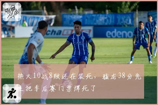热火10战8败还在装死，猛龙38分先生把季后赛门票焊死了