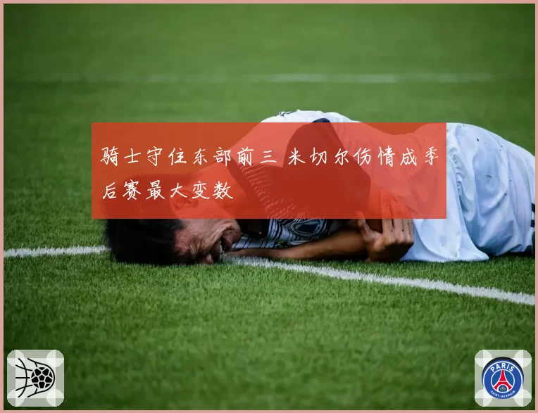 骑士守住东部前三 米切尔伤情成季后赛最大变数