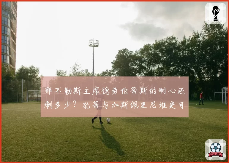 那不勒斯主席德劳伦蒂斯的耐心还剩多少？孔蒂与加斯佩里尼谁更可能入主？