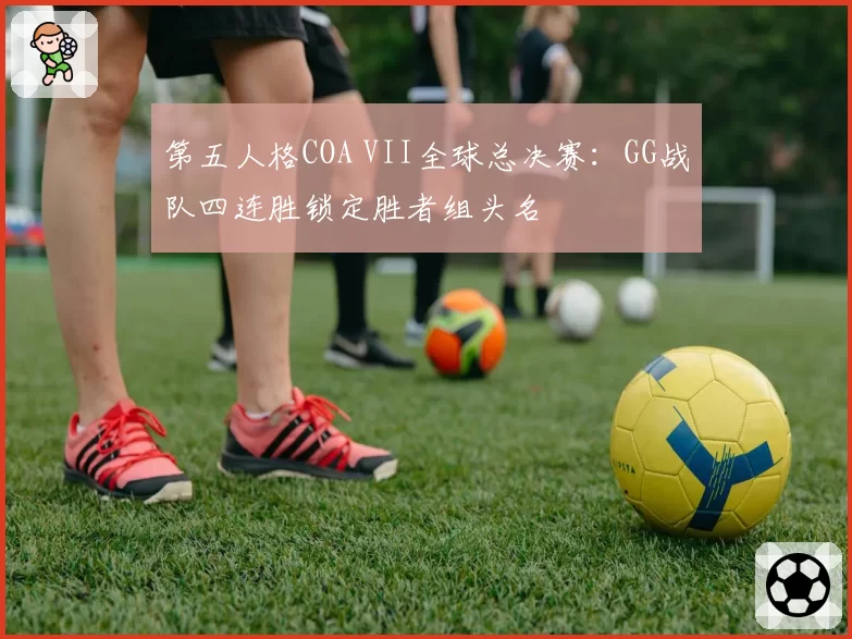 第五人格COA VII全球总决赛：GG战队四连胜锁定胜者组头名