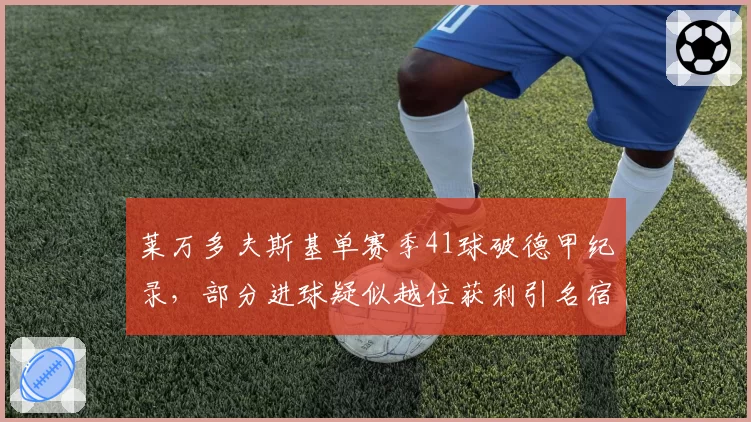 莱万多夫斯基单赛季41球破德甲纪录，部分进球疑似越位获利引名宿批评