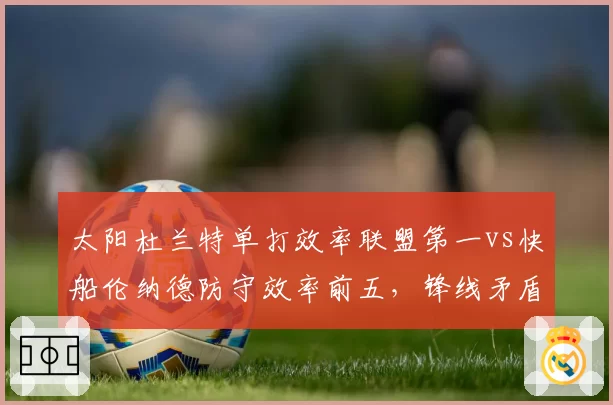 太阳杜兰特单打效率联盟第一vs快船伦纳德防守效率前五，锋线矛盾之争