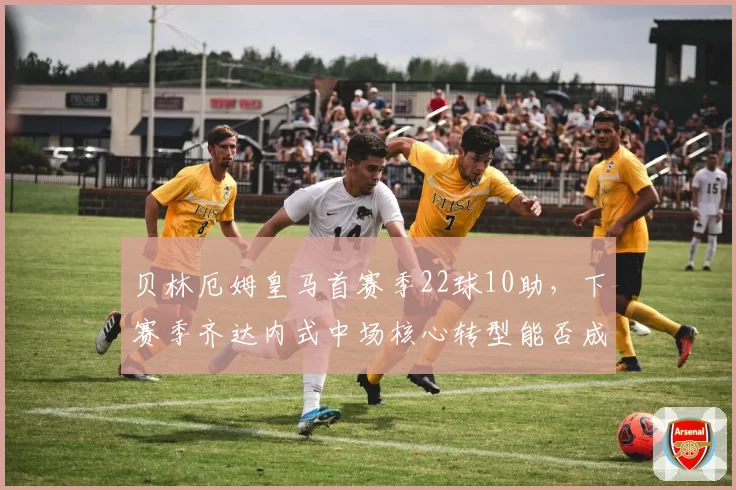 贝林厄姆皇马首赛季22球10助，下赛季齐达内式中场核心转型能否成功？