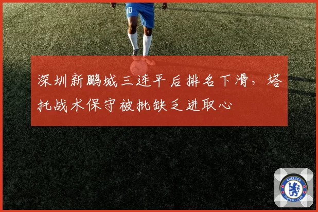 深圳新鹏城三连平后排名下滑，塔托战术保守被批缺乏进取心